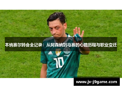 本纳赛尔转会全记录:从阿森纳到马赛的心路历程与职业变迁 本纳赛尔转会全记录:从阿森纳到马赛的心路历程与职业变迁