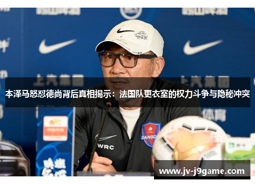 本泽马怒怼德尚背后真相揭示:法国队更衣室的权力斗争与隐秘冲突 本泽马怒怼德尚背后真相揭示:法国队更衣室的权力斗争与隐秘冲突