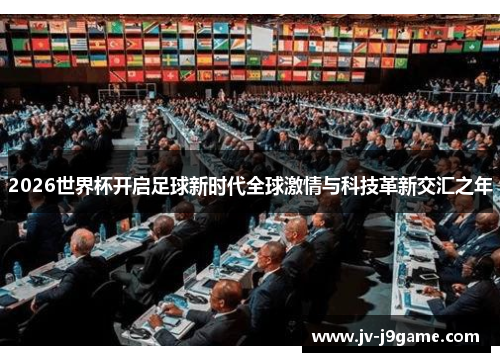 2026世界杯开启足球新时代全球激情与科技革新交汇之年 2026世界杯开启足球新时代全球激情与科技革新交汇之年