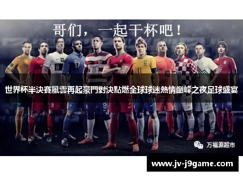 世界杯半決賽風雲再起豪門對決點燃全球球迷熱情巔峰之夜足球盛宴 世界杯半決賽風雲再起豪門對決點燃全球球迷熱情巔峰之夜足球盛宴