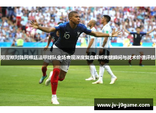 努涅斯对阵阿根廷法甲球队全场表现深度复盘解析关键瞬间与战术价值评估 努涅斯对阵阿根廷法甲球队全场表现深度复盘解析关键瞬间与战术价值评估