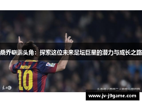 桑乔崭露头角：探索这位未来足坛巨星的潜力与成长之路