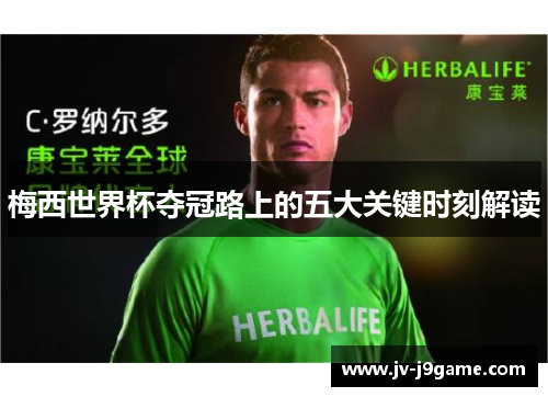 梅西世界杯夺冠路上的五大关键时刻解读 梅西世界杯夺冠路上的五大关键时刻解读