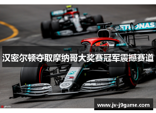 汉密尔顿夺取摩纳哥大奖赛冠军震撼赛道