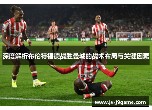 深度解析布伦特福德战胜曼城的战术布局与关键因素 深度解析布伦特福德战胜曼城的战术布局与关键因素