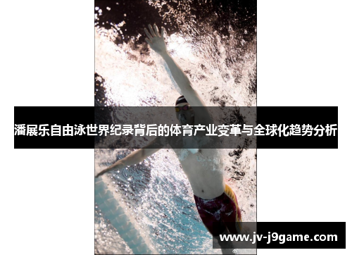 潘展乐自由泳世界纪录背后的体育产业变革与全球化趋势分析 潘展乐自由泳世界纪录背后的体育产业变革与全球化趋势分析