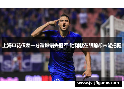 上海申花仅差一分遗憾错失冠军 胜利就在眼前却未能把握