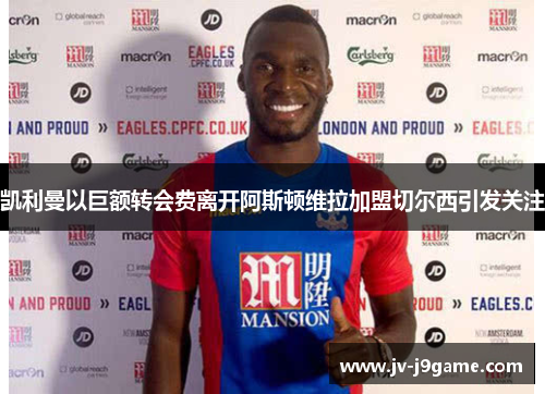 凯利曼以巨额转会费离开阿斯顿维拉加盟切尔西引发关注 凯利曼以巨额转会费离开阿斯顿维拉加盟切尔西引发关注