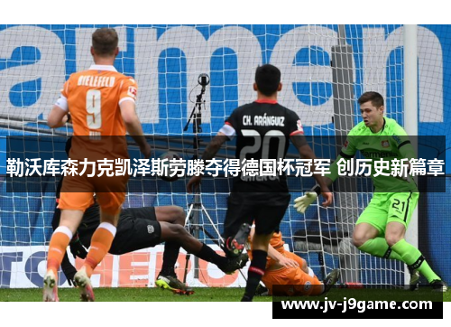 勒沃库森力克凯泽斯劳滕夺得德国杯冠军 创历史新篇章 勒沃库森力克凯泽斯劳滕夺得德国杯冠军 创历史新篇章