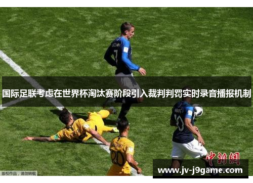 国际足联考虑在世界杯淘汰赛阶段引入裁判判罚实时录音播报机制 国际足联考虑在世界杯淘汰赛阶段引入裁判判罚实时录音播报机制