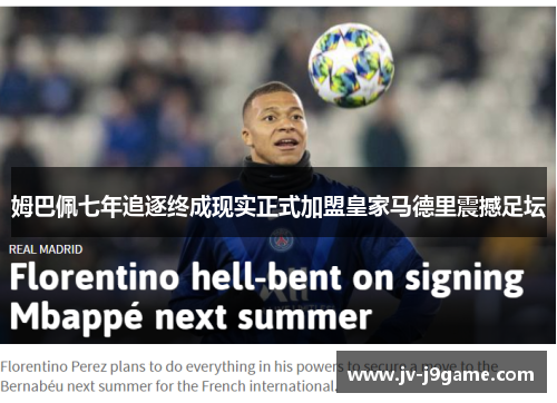 姆巴佩七年追逐终成现实正式加盟皇家马德里震撼足坛 姆巴佩七年追逐终成现实正式加盟皇家马德里震撼足坛