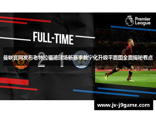 曼联官网发布老特拉福德球场新赛季数字化升级平面图全面揭秘看点 曼联官网发布老特拉福德球场新赛季数字化升级平面图全面揭秘看点