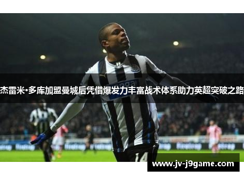 杰雷米·多库加盟曼城后凭借爆发力丰富战术体系助力英超突破之路