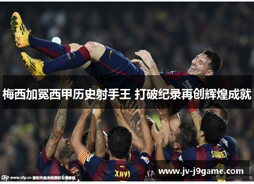 梅西加冕西甲历史射手王 打破纪录再创辉煌成就 梅西加冕西甲历史射手王 打破纪录再创辉煌成就