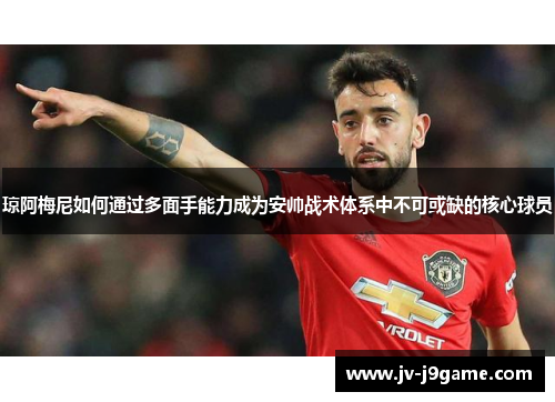 琼阿梅尼如何通过多面手能力成为安帅战术体系中不可或缺的核心球员
