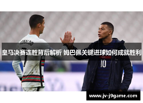 皇马决赛连胜背后解析 姆巴佩关键进球如何成就胜利