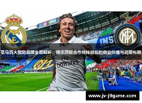 皇马百大赞助品牌全面解析：揭示顶级合作伙伴背后的商业价值与战略布局
