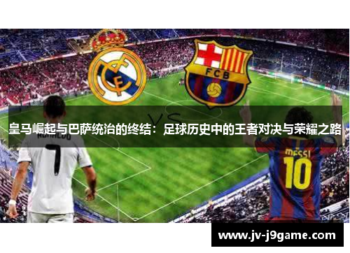 皇马崛起与巴萨统治的终结：足球历史中的王者对决与荣耀之路