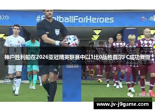 神户胜利船在2026亚冠精英联赛中以1比0战胜首尔FC成功晋级