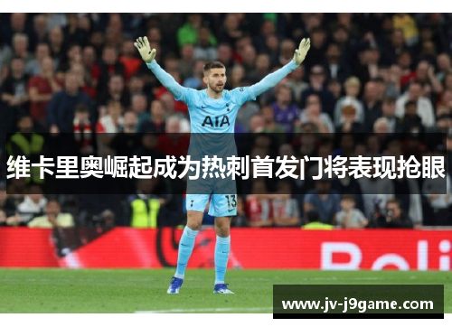 维卡里奥崛起成为热刺首发门将表现抢眼