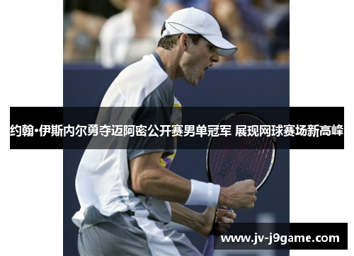 约翰·伊斯内尔勇夺迈阿密公开赛男单冠军 展现网球赛场新高峰