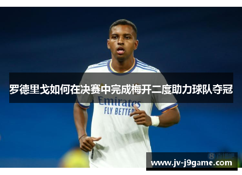 罗德里戈如何在决赛中完成梅开二度助力球队夺冠