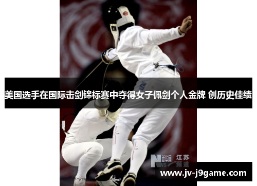 美国选手在国际击剑锦标赛中夺得女子佩剑个人金牌 创历史佳绩