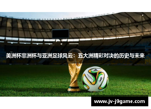 美洲杯非洲杯与亚洲足球风云：五大洲精彩对决的历史与未来