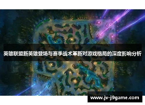 英雄联盟新英雄登场与赛季战术革新对游戏格局的深度影响分析
