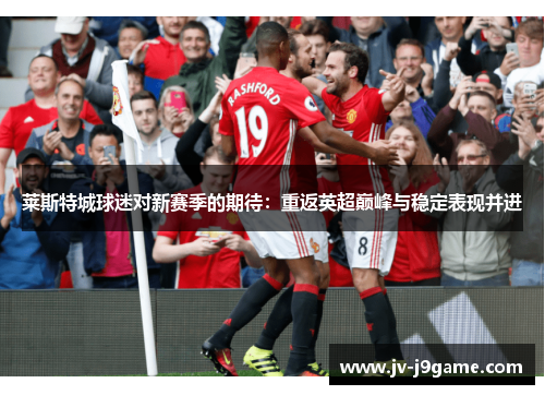 莱斯特城球迷对新赛季的期待：重返英超巅峰与稳定表现并进