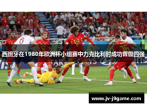 西班牙在1980年欧洲杯小组赛中力克比利时成功晋级四强