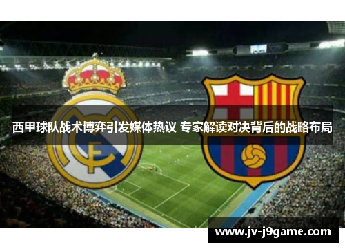 西甲球队战术博弈引发媒体热议 专家解读对决背后的战略布局 西甲球队战术博弈引发媒体热议 专家解读对决背后的战略布局