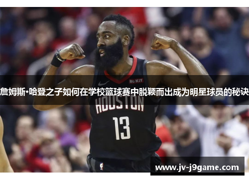 詹姆斯·哈登之子如何在学校篮球赛中脱颖而出成为明星球员的秘诀 詹姆斯·哈登之子如何在学校篮球赛中脱颖而出成为明星球员的秘诀
