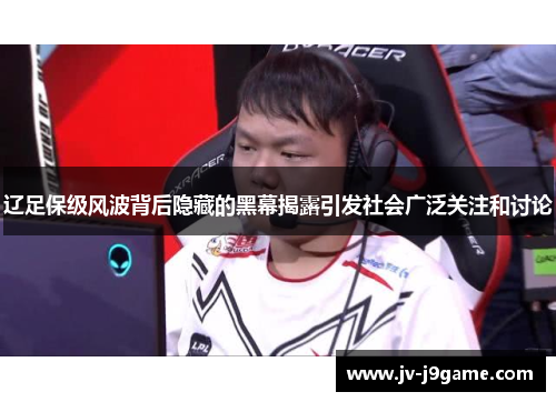 辽足保级风波背后隐藏的黑幕揭露引发社会广泛关注和讨论 辽足保级风波背后隐藏的黑幕揭露引发社会广泛关注和讨论