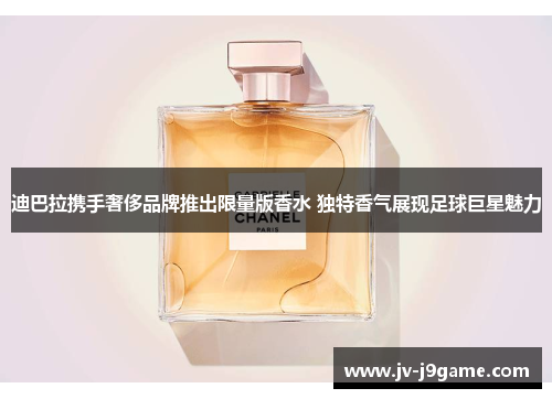 迪巴拉携手奢侈品牌推出限量版香水 独特香气展现足球巨星魅力 迪巴拉携手奢侈品牌推出限量版香水 独特香气展现足球巨星魅力