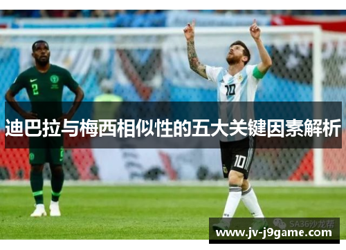 迪巴拉与梅西相似性的五大关键因素解析 迪巴拉与梅西相似性的五大关键因素解析