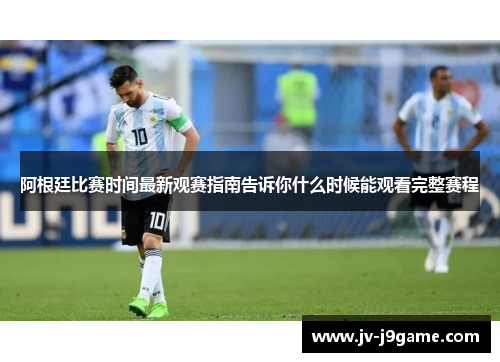 阿根廷比赛时间最新观赛指南告诉你什么时候能观看完整赛程 阿根廷比赛时间最新观赛指南告诉你什么时候能观看完整赛程