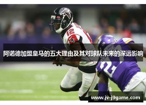 阿诺德加盟皇马的五大理由及其对球队未来的深远影响 阿诺德加盟皇马的五大理由及其对球队未来的深远影响