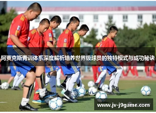 阿贾克斯青训体系深度解析培养世界级球员的独特模式与成功秘诀