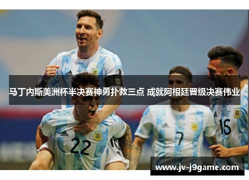 马丁内斯美洲杯半决赛神勇扑救三点 成就阿根廷晋级决赛伟业 马丁内斯美洲杯半决赛神勇扑救三点 成就阿根廷晋级决赛伟业