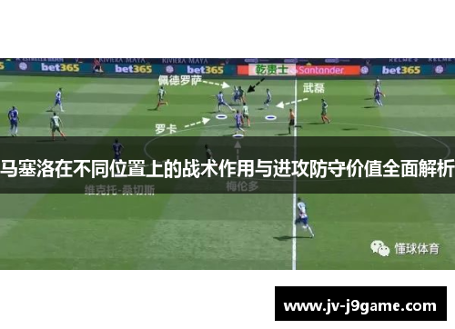 马塞洛在不同位置上的战术作用与进攻防守价值全面解析