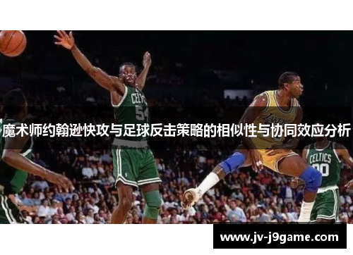 魔术师约翰逊快攻与足球反击策略的相似性与协同效应分析 魔术师约翰逊快攻与足球反击策略的相似性与协同效应分析