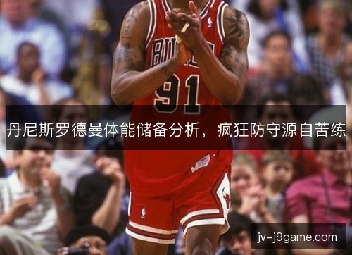丹尼斯罗德曼体能储备分析，疯狂防守源自苦练