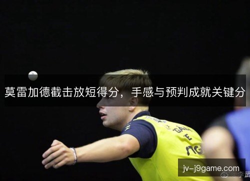 莫雷加德截击放短得分，手感与预判成就关键分