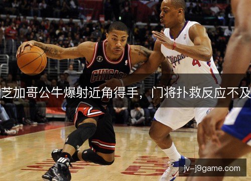 芝加哥公牛爆射近角得手,门将扑救反应不及 芝加哥公牛爆射近角得手,门将扑救反应不及
